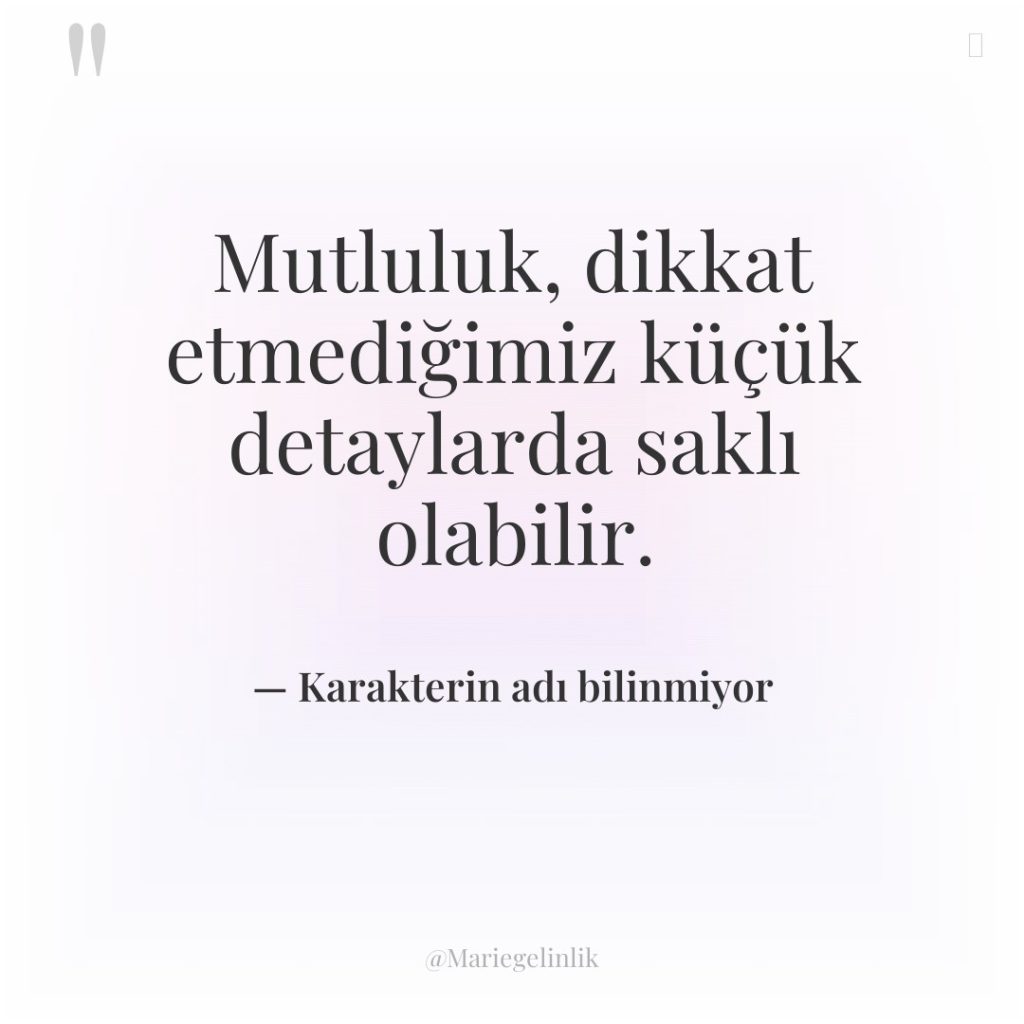 Mutluluk, dikkat etmediğimiz küçük detaylarda saklı olabilir.