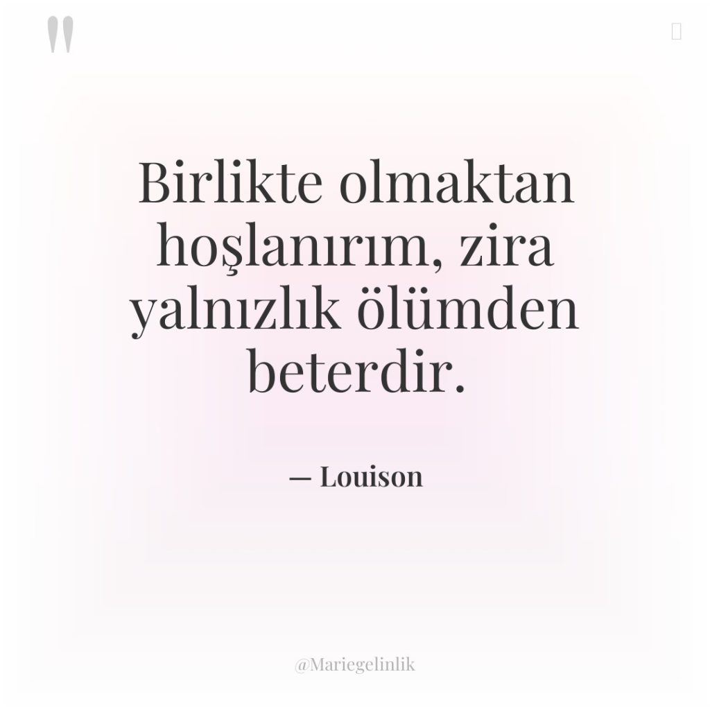 Birlikte olmaktan hoşlanırım, zira yalnızlık ölümden beterdir.