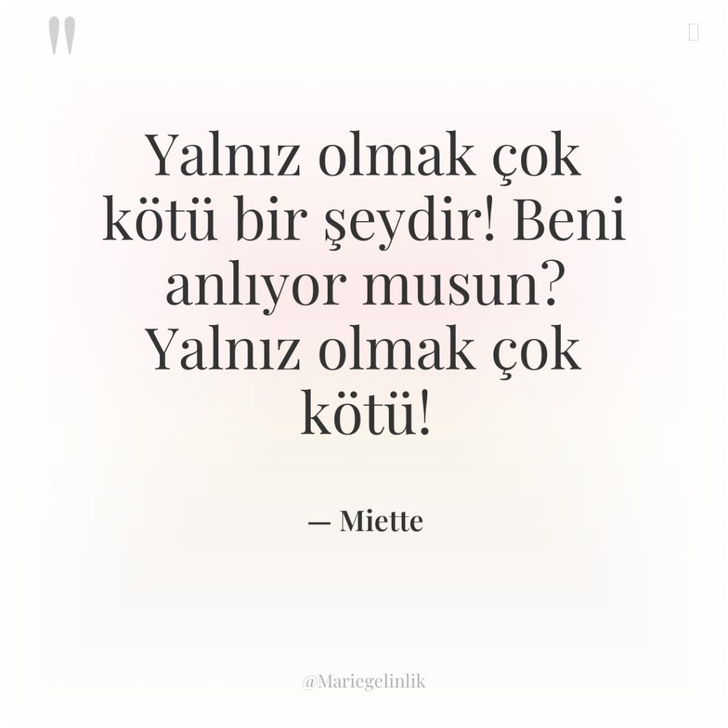 Yalnız olmak çok kötü bir şeydir! Beni anlıyor musun? Yalnız…