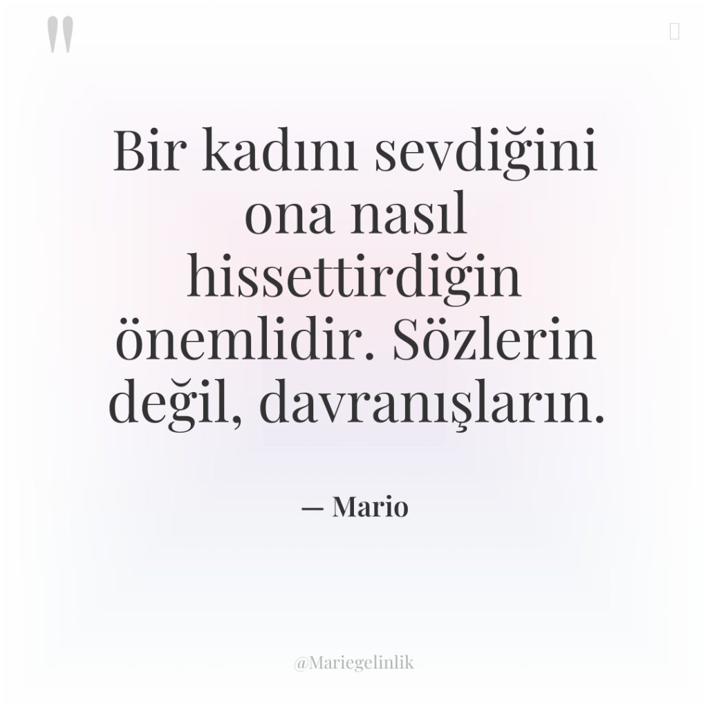Bir kadını sevdiğini ona nasıl hissettirdiğin önemlidir. Sözlerin değil, davranışların.