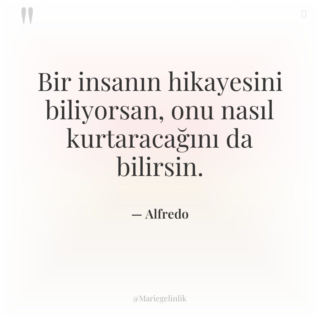 Bir insanın hikayesini biliyorsan, onu nasıl kurtaracağını da bilirsin.