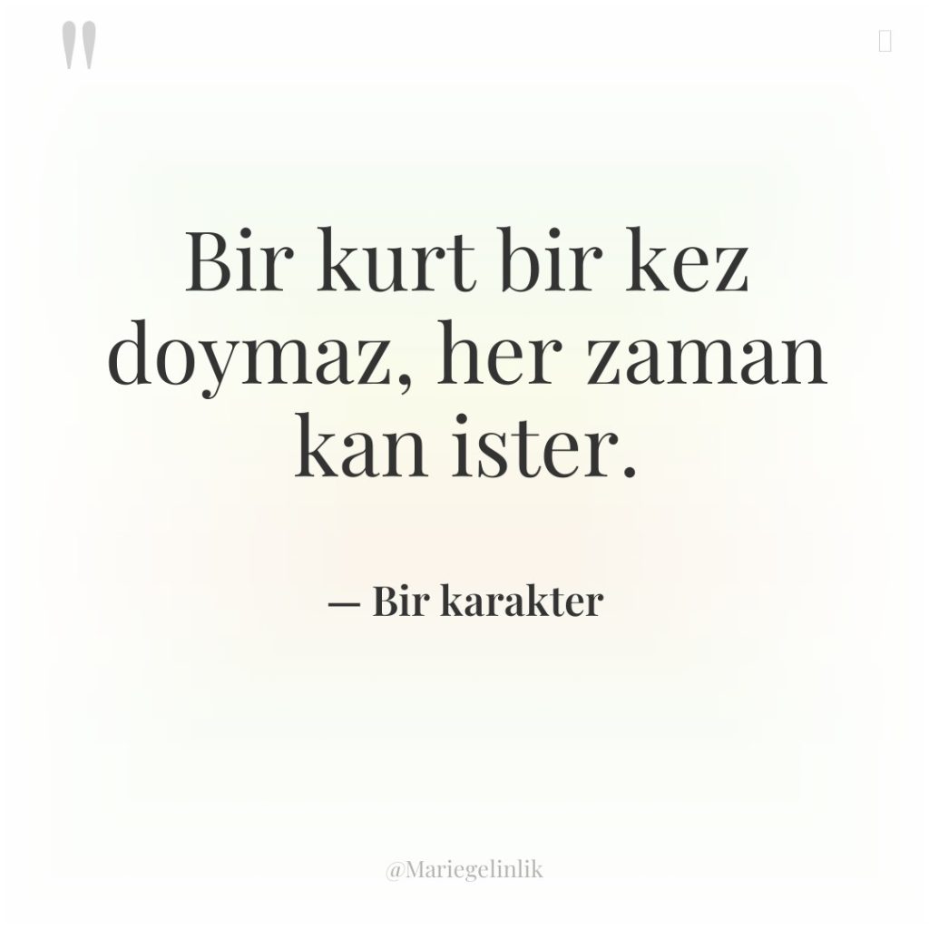 Bir kurt bir kez doymaz, her zaman kan ister.