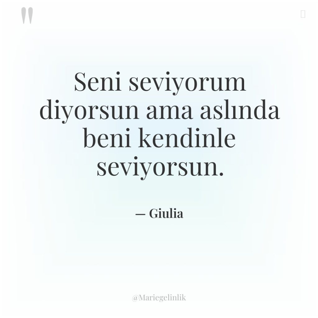 Seni seviyorum diyorsun ama aslında beni kendinle seviyorsun.