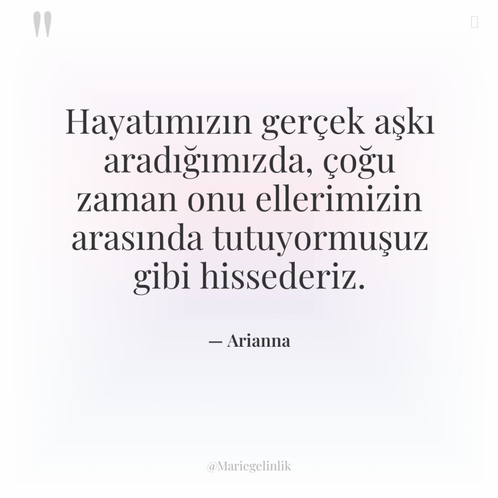 Hayatımızın gerçek aşkı aradığımızda, çoğu zaman onu ellerimizin arasında tutuyormuşuz…