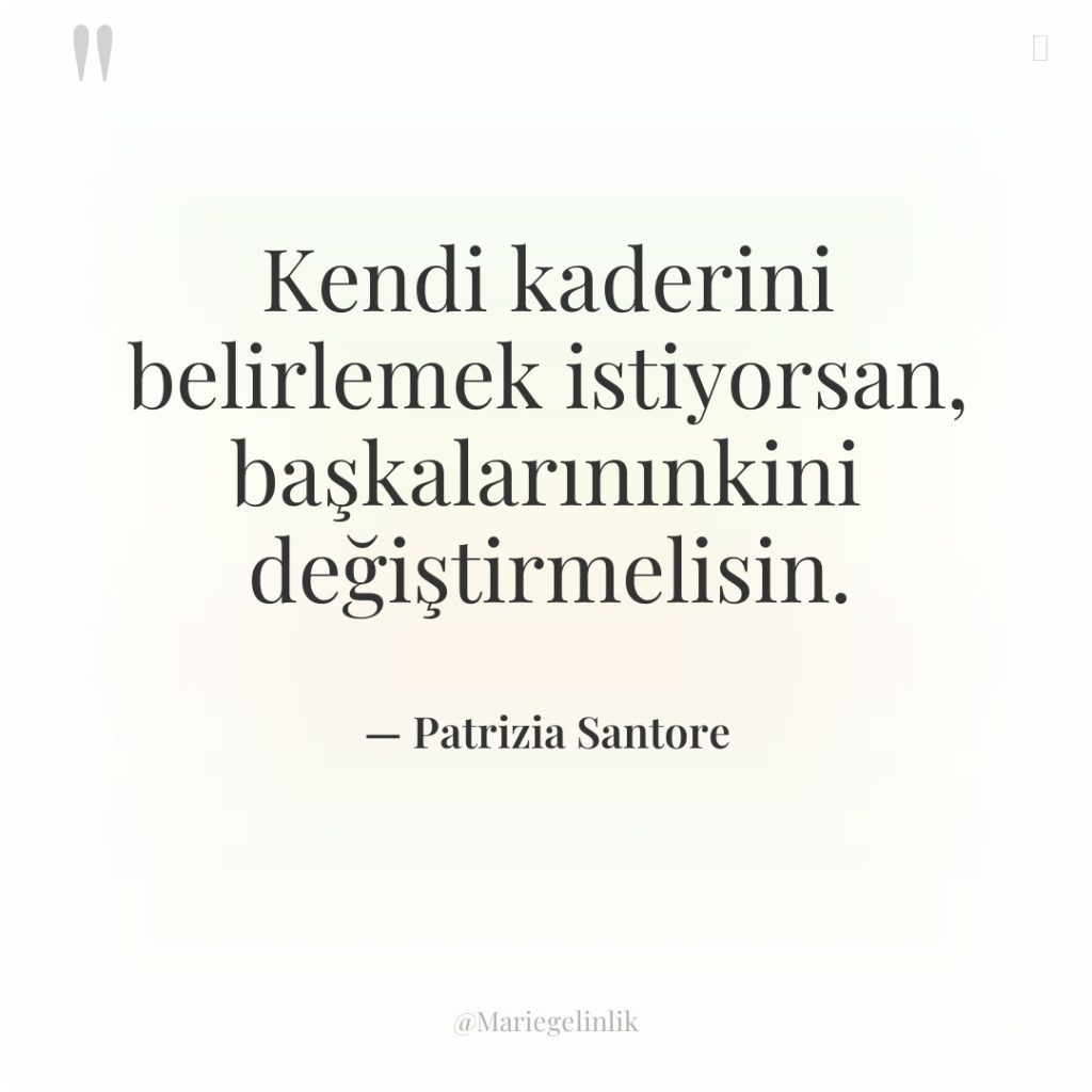 Kendi kaderini belirlemek istiyorsan, başkalarınınkini değiştirmelisin.