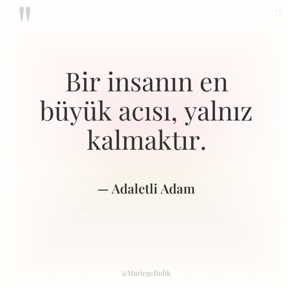 Bir insanın en büyük acısı, yalnız kalmaktır.