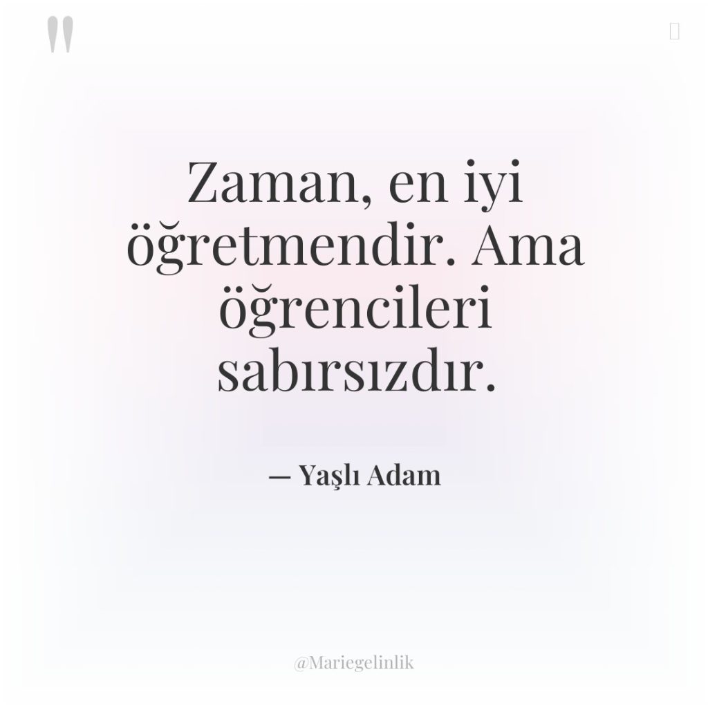 Zaman, en iyi öğretmendir. Ama öğrencileri sabırsızdır.