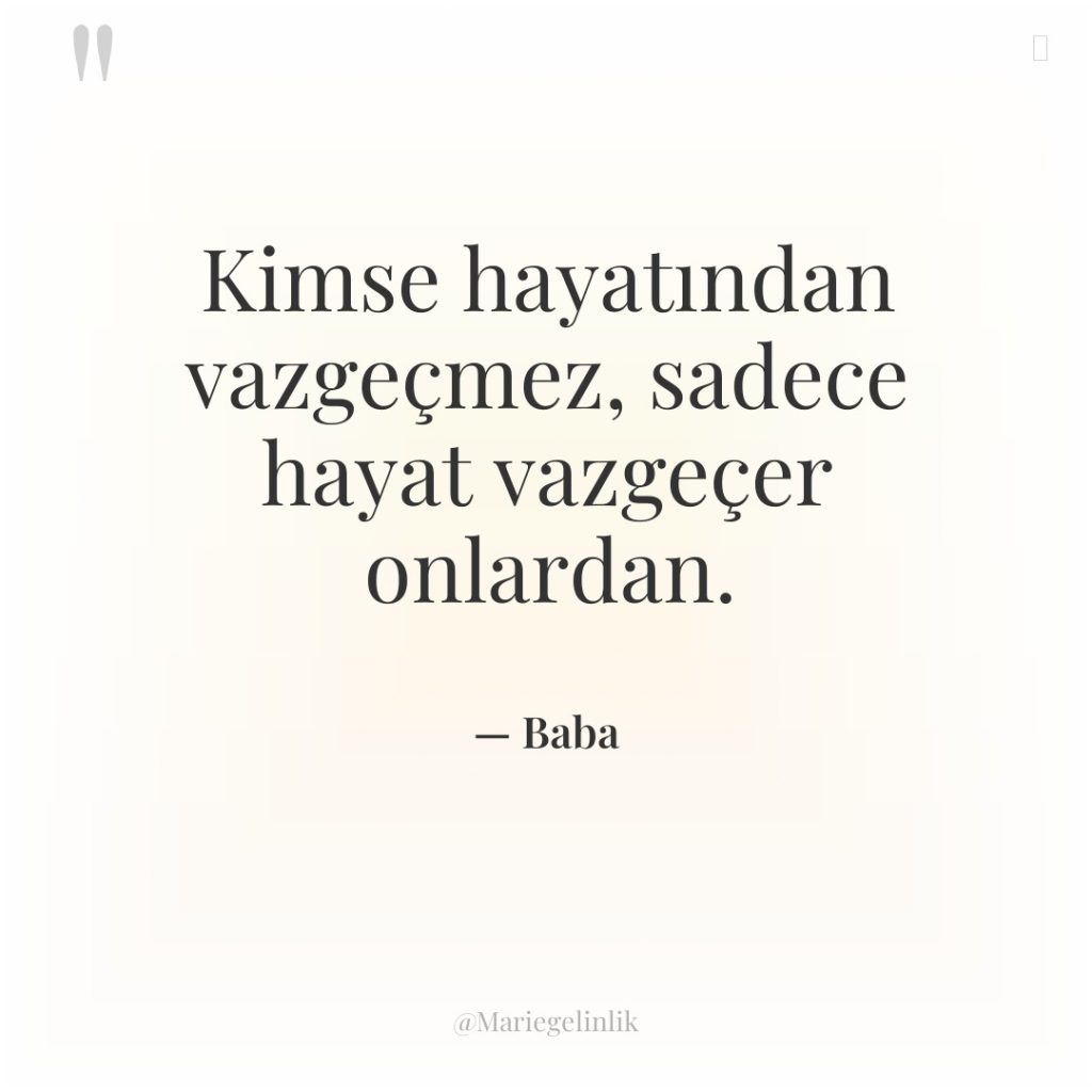 Kimse hayatından vazgeçmez, sadece hayat vazgeçer onlardan.
