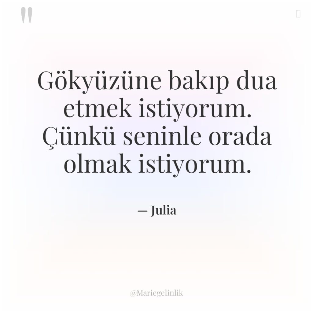 Gökyüzüne bakıp dua etmek istiyorum. Çünkü seninle orada olmak istiyorum.