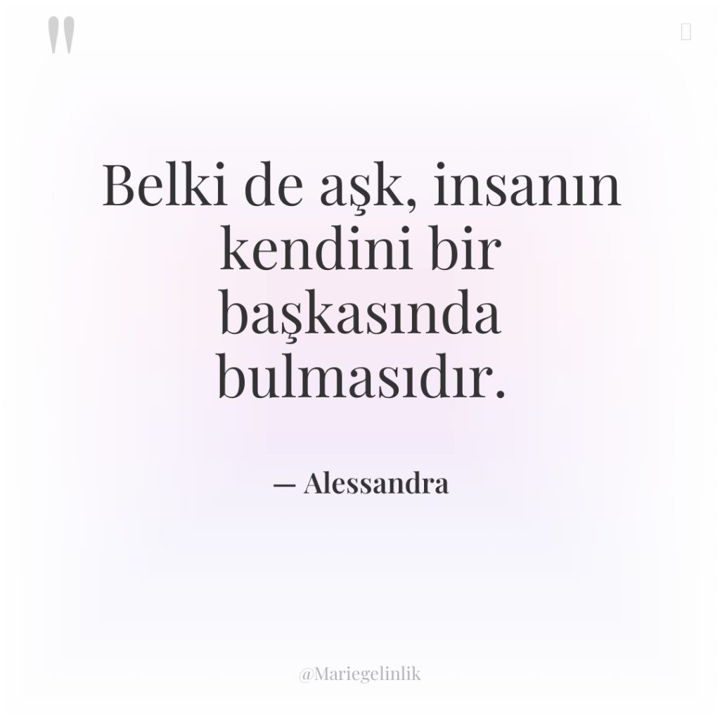 Belki de aşk, insanın kendini bir başkasında bulmasıdır.