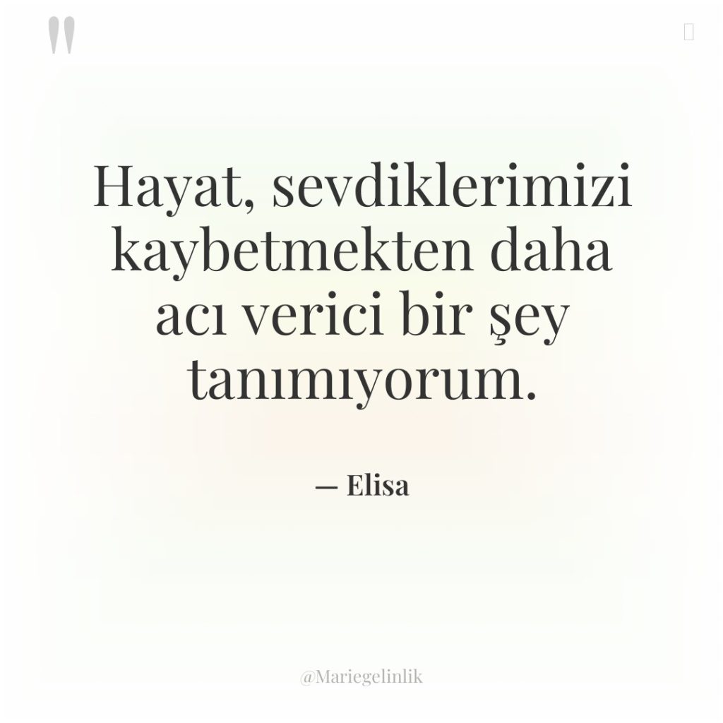 Hayat, sevdiklerimizi kaybetmekten daha acı verici bir şey tanımıyorum.