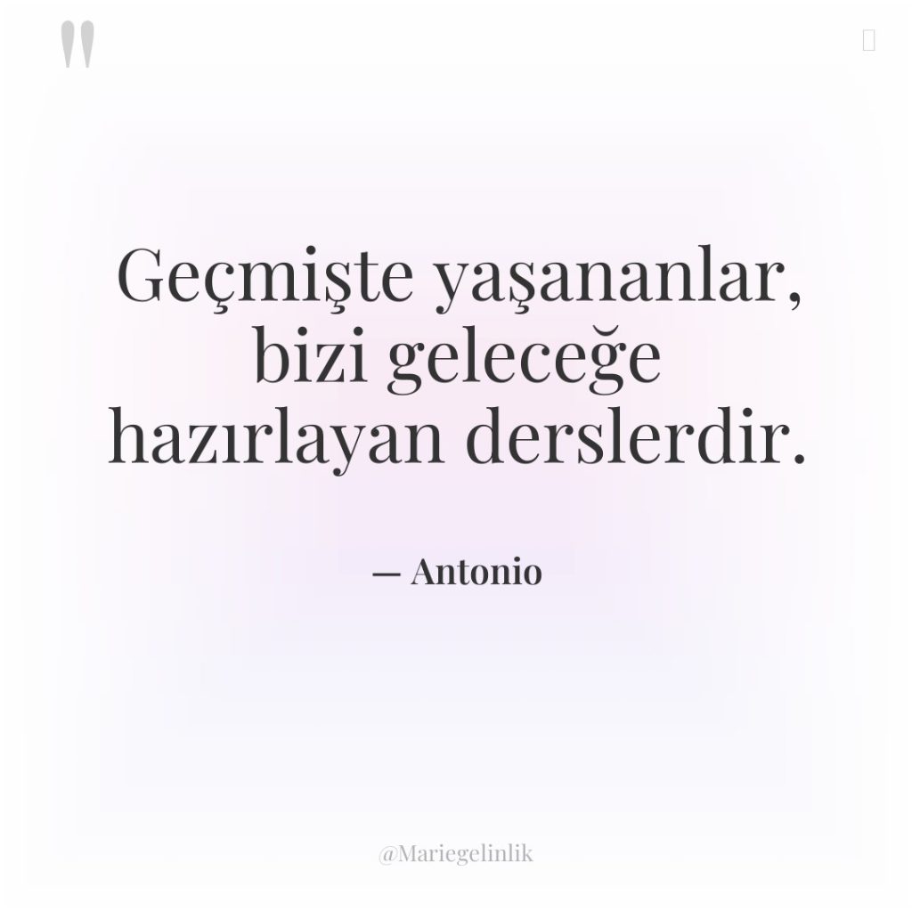 Geçmişte yaşananlar, bizi geleceğe hazırlayan derslerdir.