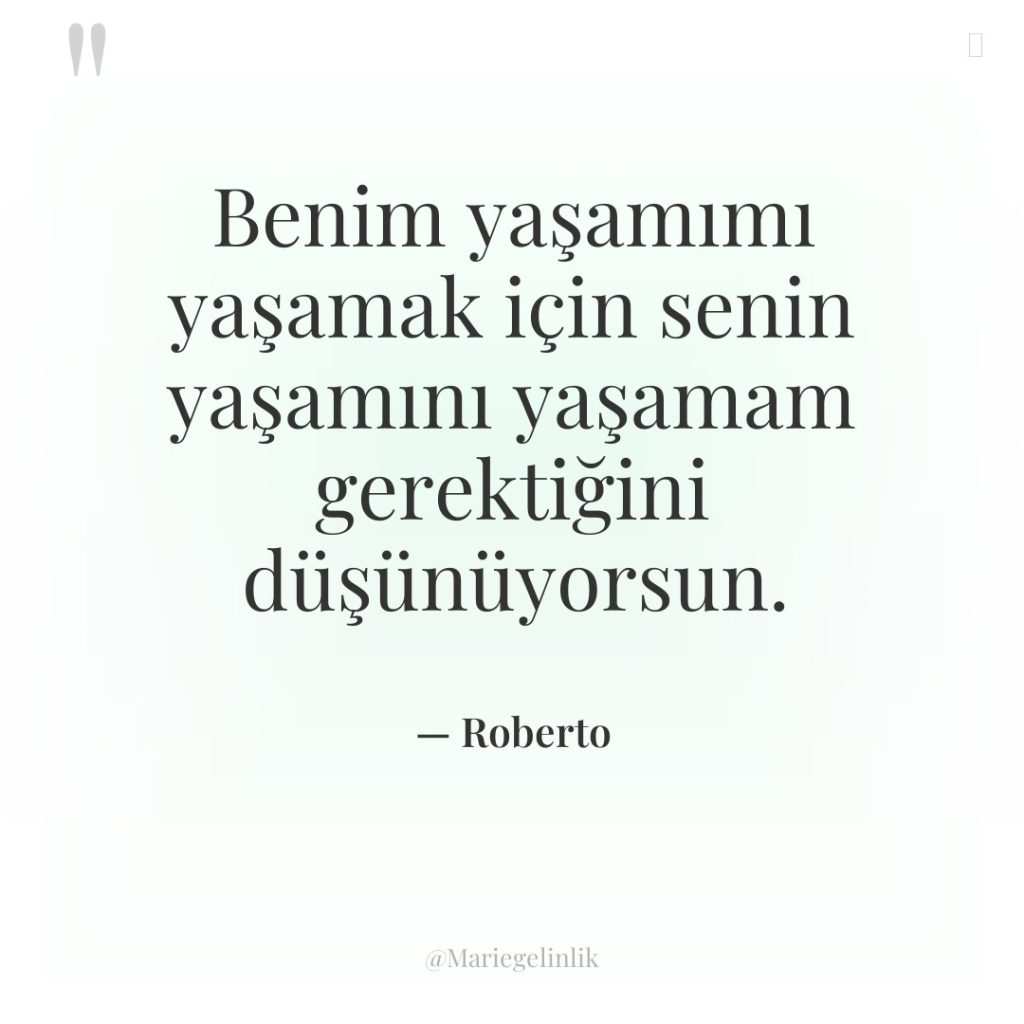 Benim yaşamımı yaşamak için senin yaşamını yaşamam gerektiğini düşünüyorsun.