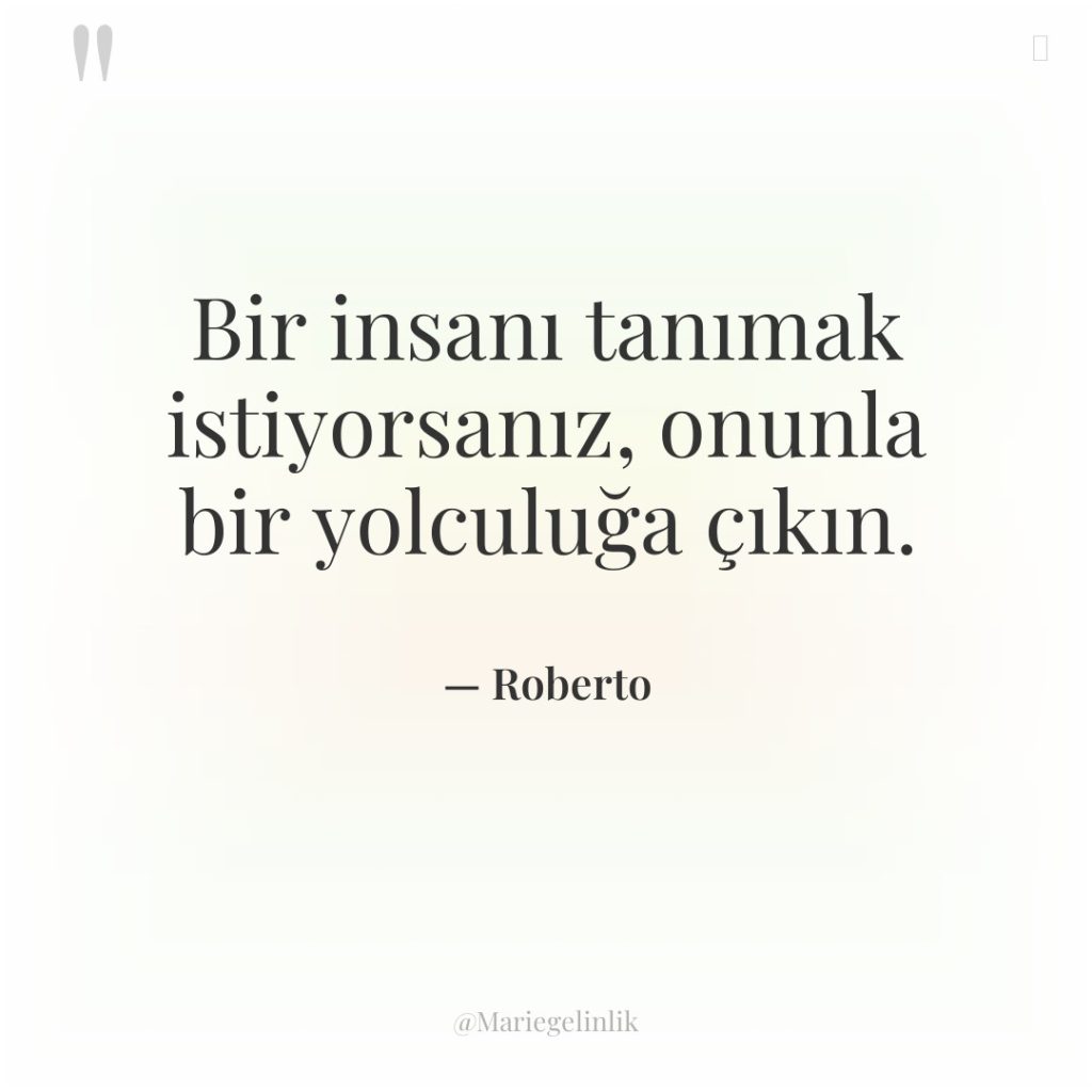 Bir insanı tanımak istiyorsanız, onunla bir yolculuğa çıkın.