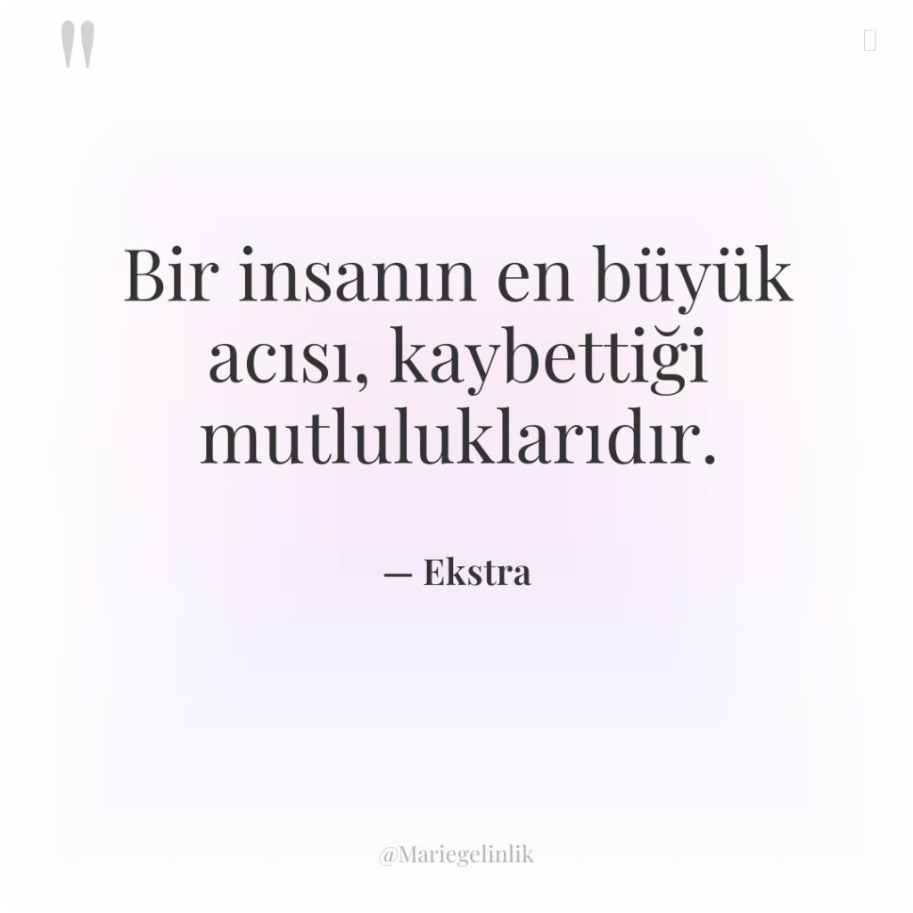 Bir insanın en büyük acısı, kaybettiği mutluluklarıdır.