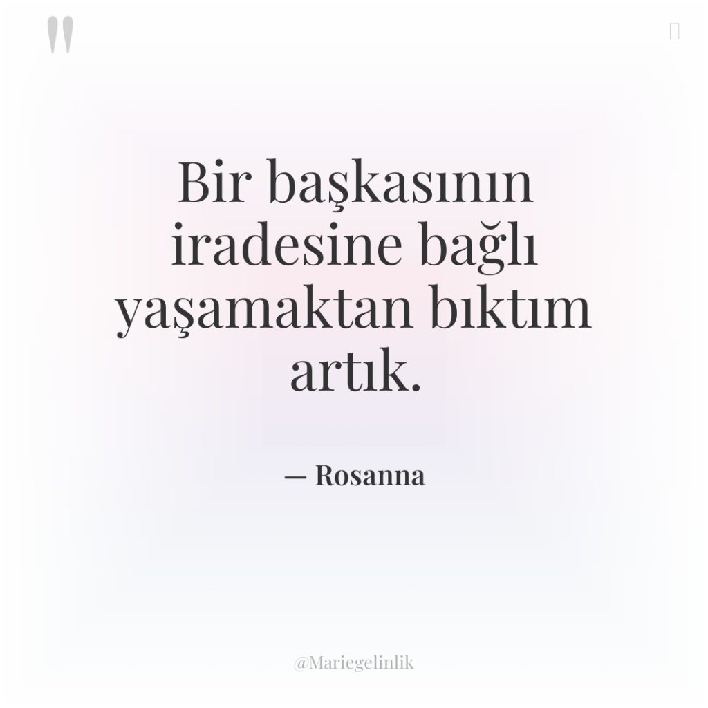 Bir başkasının iradesine bağlı yaşamaktan bıktım artık.