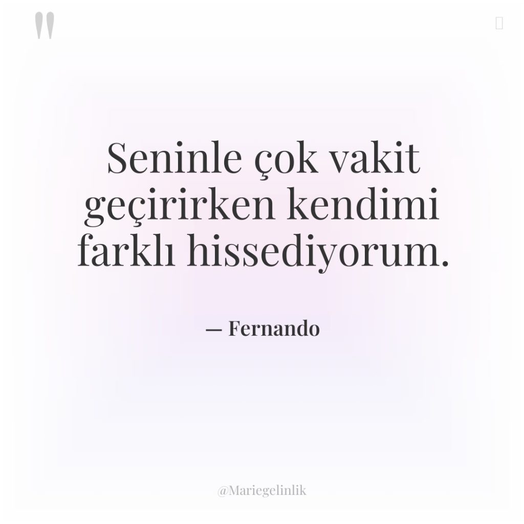 Seninle çok vakit geçirirken kendimi farklı hissediyorum.