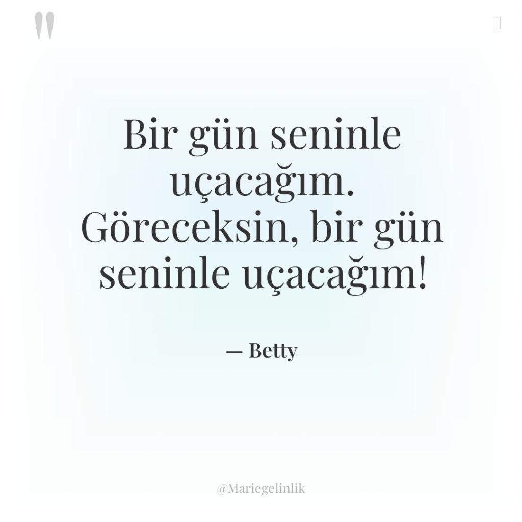 Bir gün seninle uçacağım. Göreceksin, bir gün seninle uçacağım!