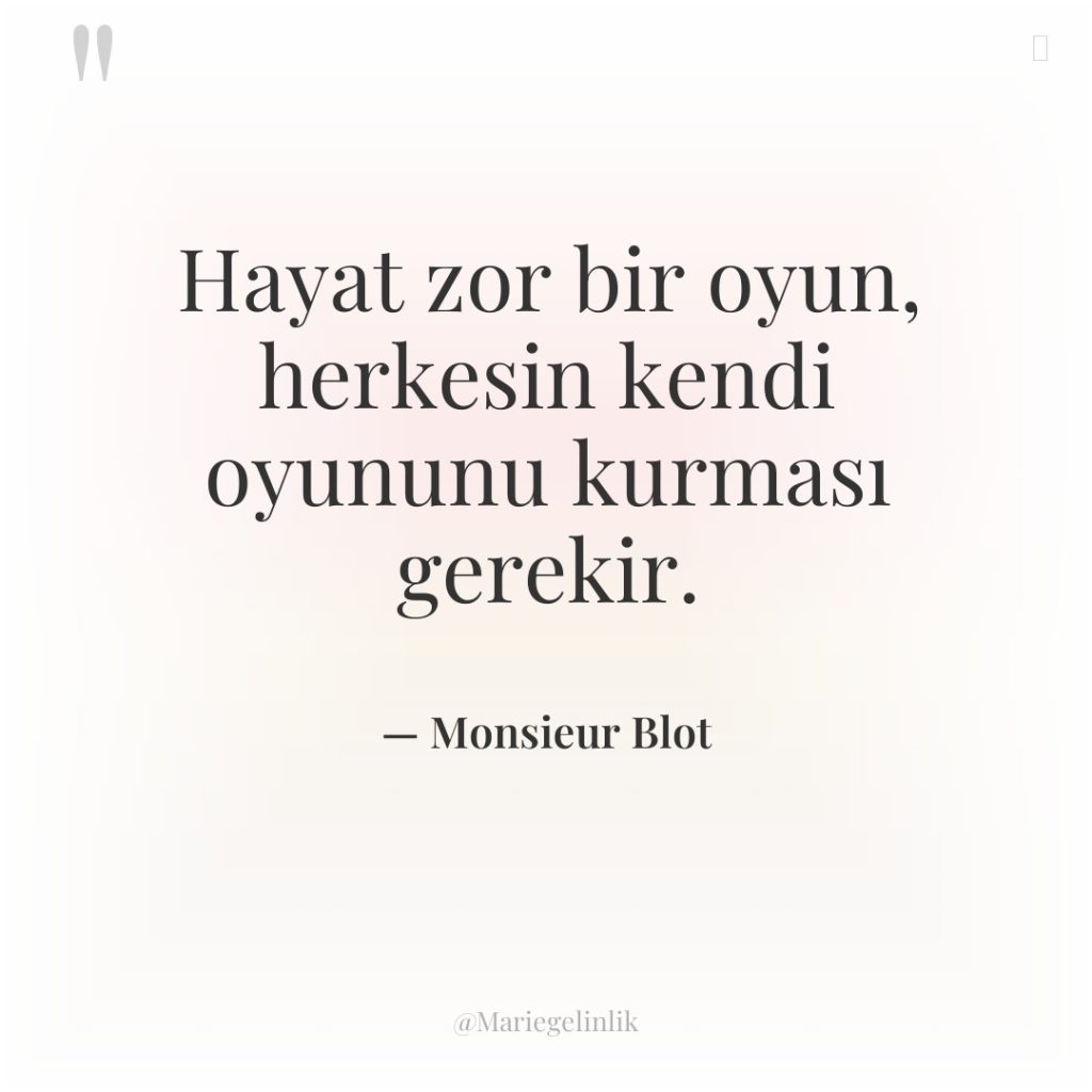 Hayat zor bir oyun, herkesin kendi oyununu kurması gerekir.
