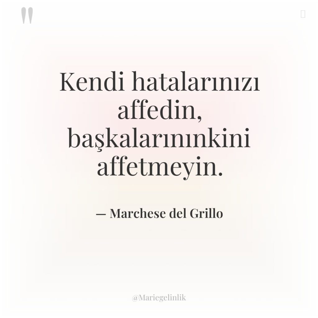 Kendi hatalarınızı affedin, başkalarınınkini affetmeyin.