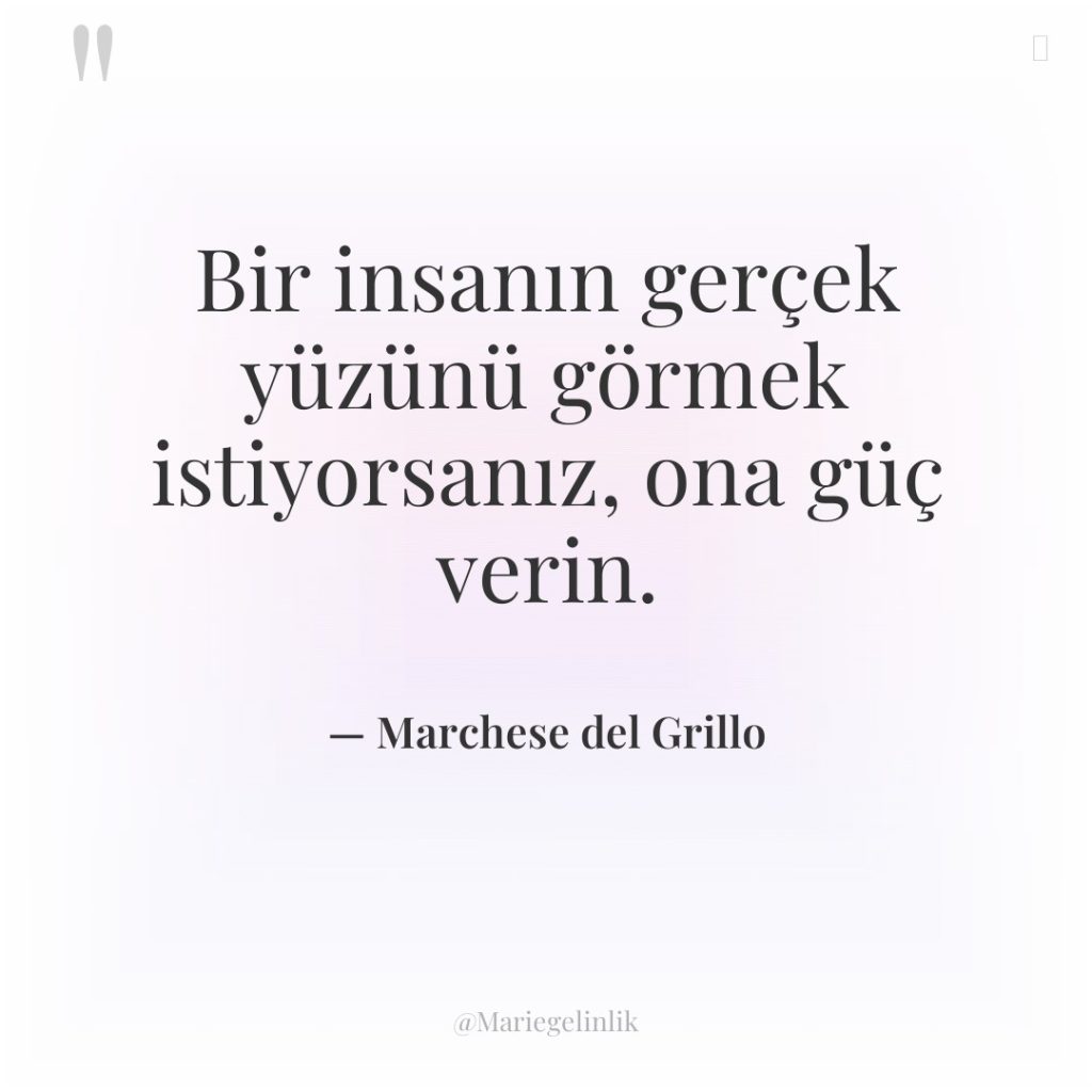 Bir insanın gerçek yüzünü görmek istiyorsanız, ona güç verin.