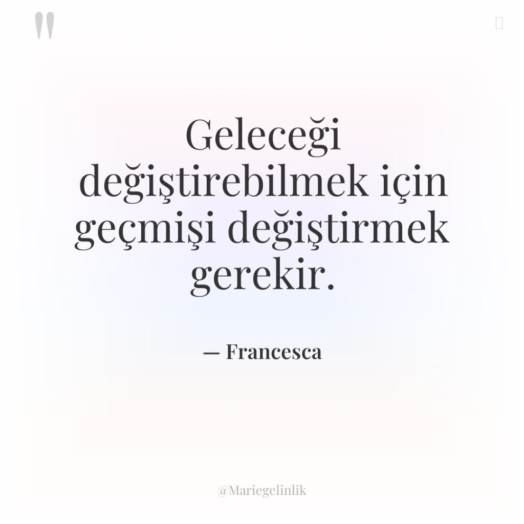 Geleceği değiştirebilmek için geçmişi değiştirmek gerekir.