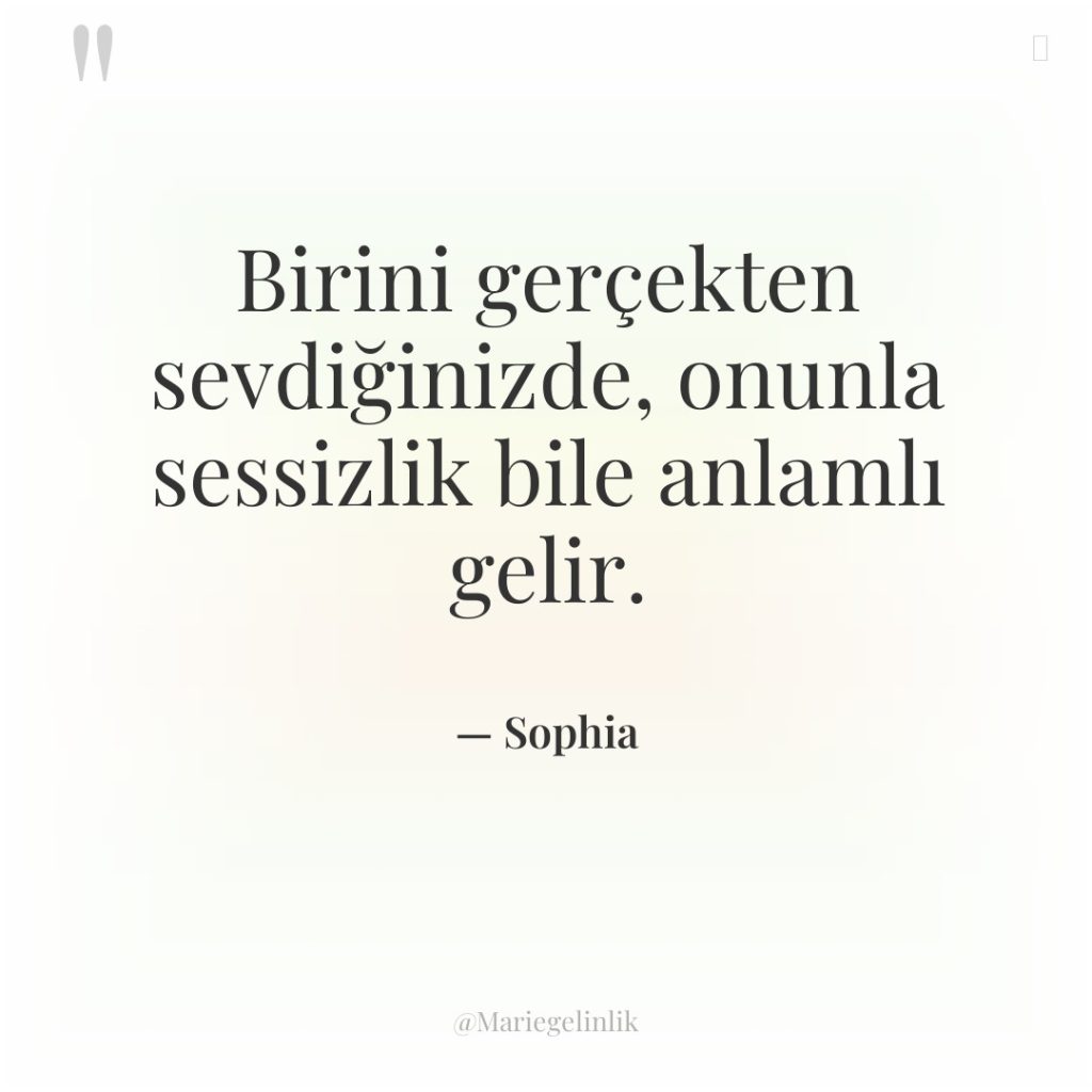 Birini gerçekten sevdiğinizde, onunla sessizlik bile anlamlı gelir.