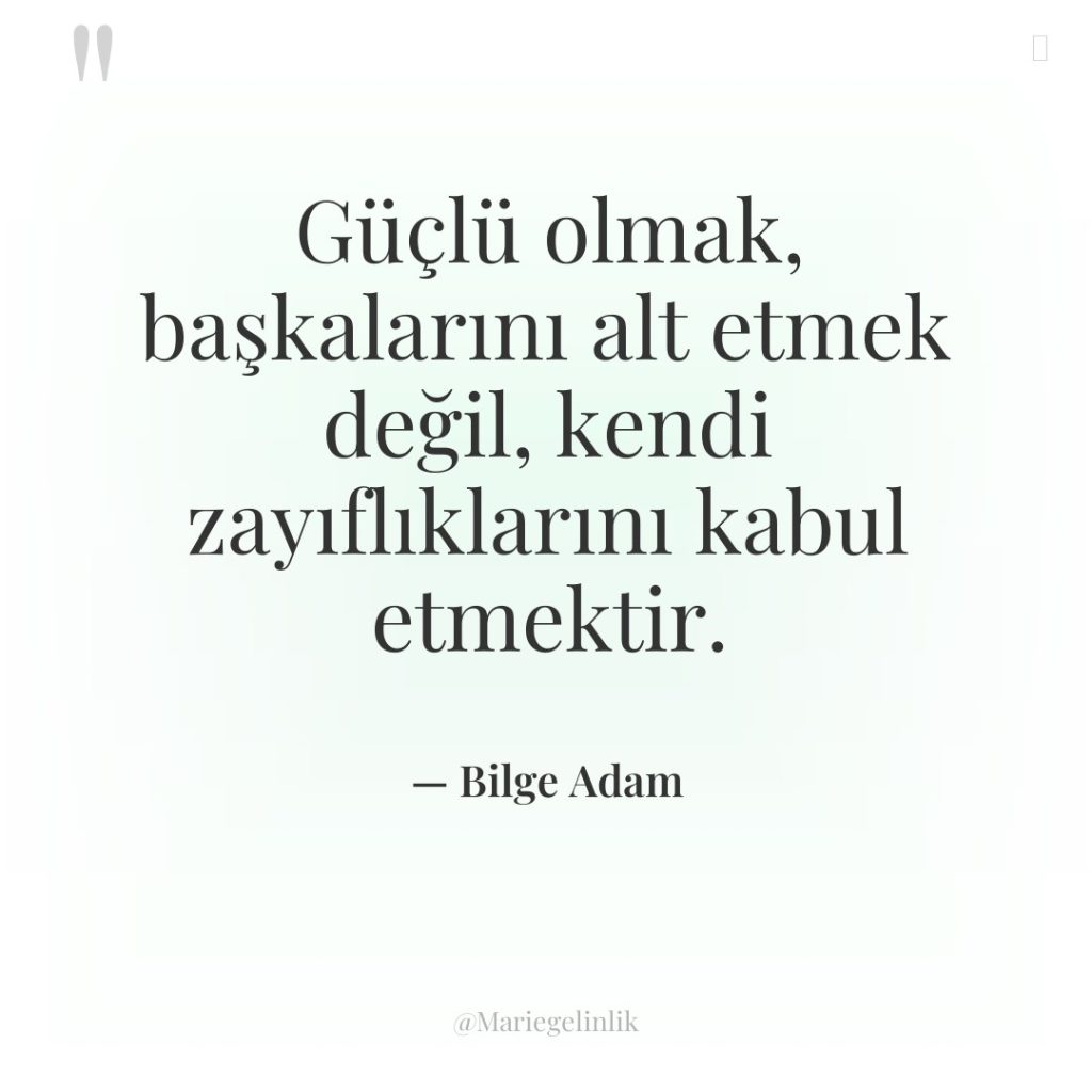Güçlü olmak, başkalarını alt etmek değil, kendi zayıflıklarını kabul etmektir.