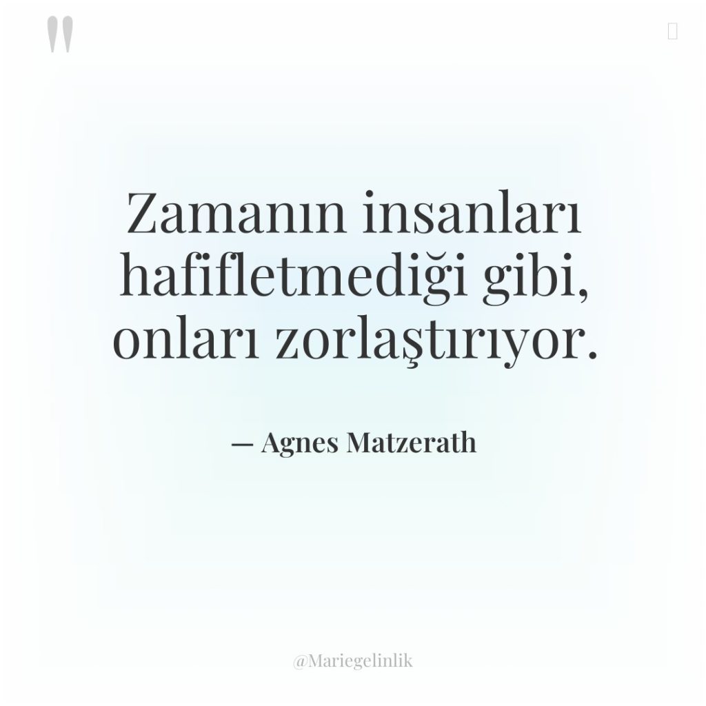 Zamanın insanları hafifletmediği gibi, onları zorlaştırıyor.