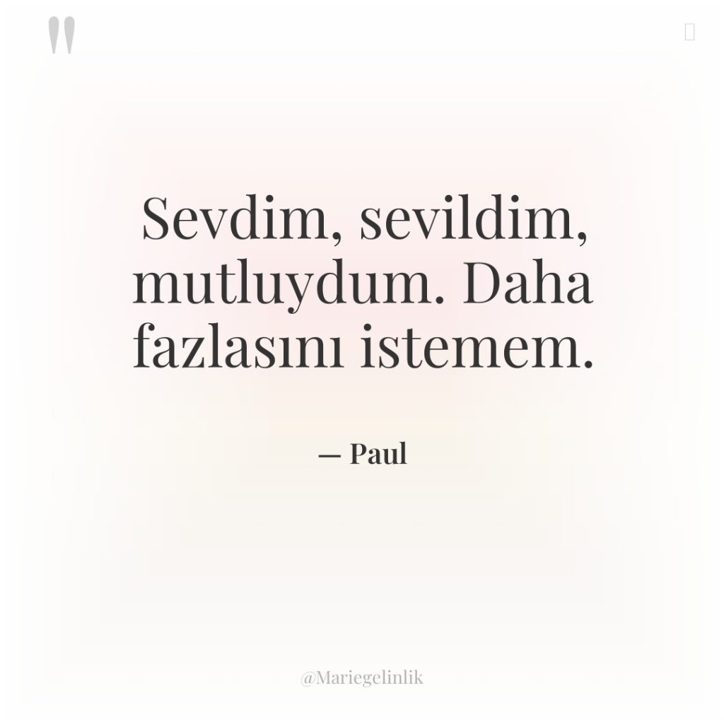 Sevdim, sevildim, mutluydum. Daha fazlasını istemem.