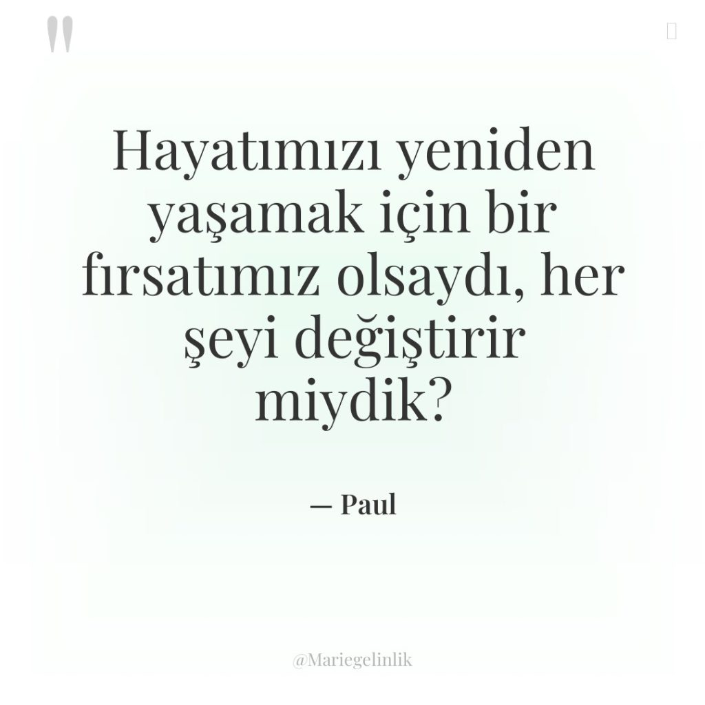 Hayatımızı yeniden yaşamak için bir fırsatımız olsaydı, her şeyi değiştirir…