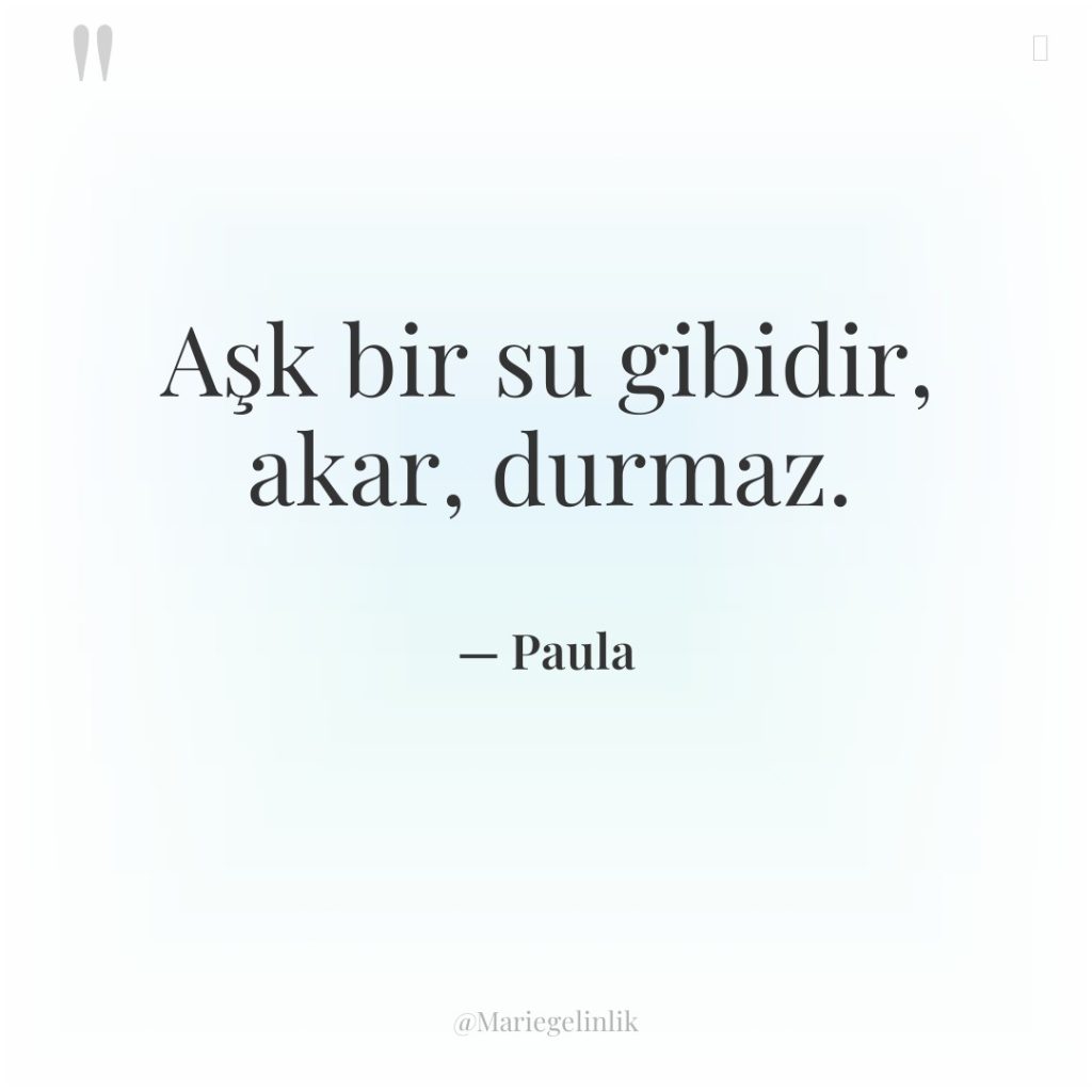 Aşk bir su gibidir, akar, durmaz.