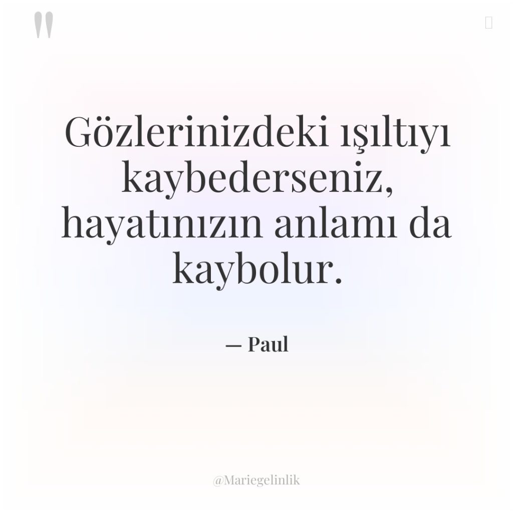 Gözlerinizdeki ışıltıyı kaybederseniz, hayatınızın anlamı da kaybolur.
