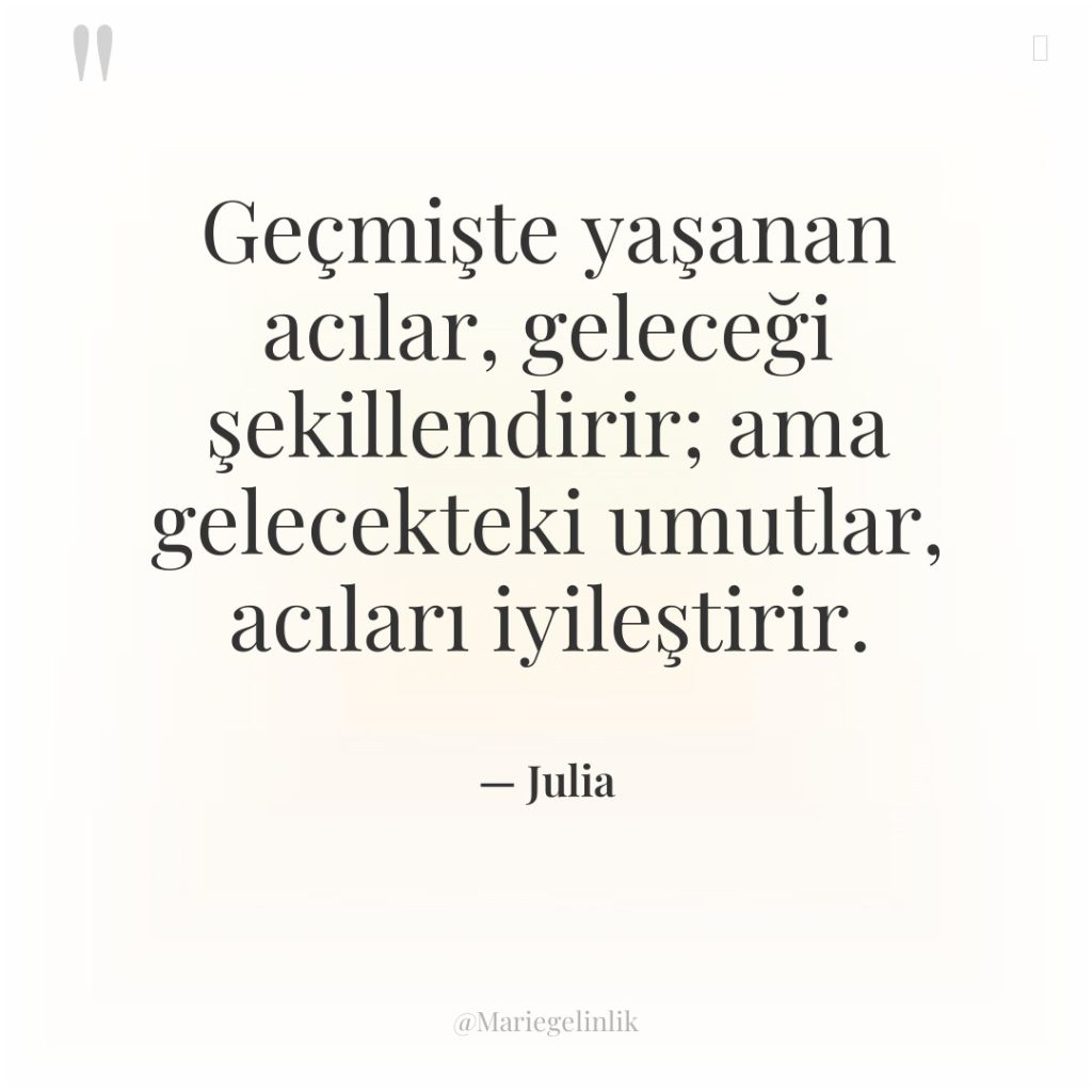 Geçmişte yaşanan acılar, geleceği şekillendirir; ama gelecekteki umutlar, acıları iyileştirir.