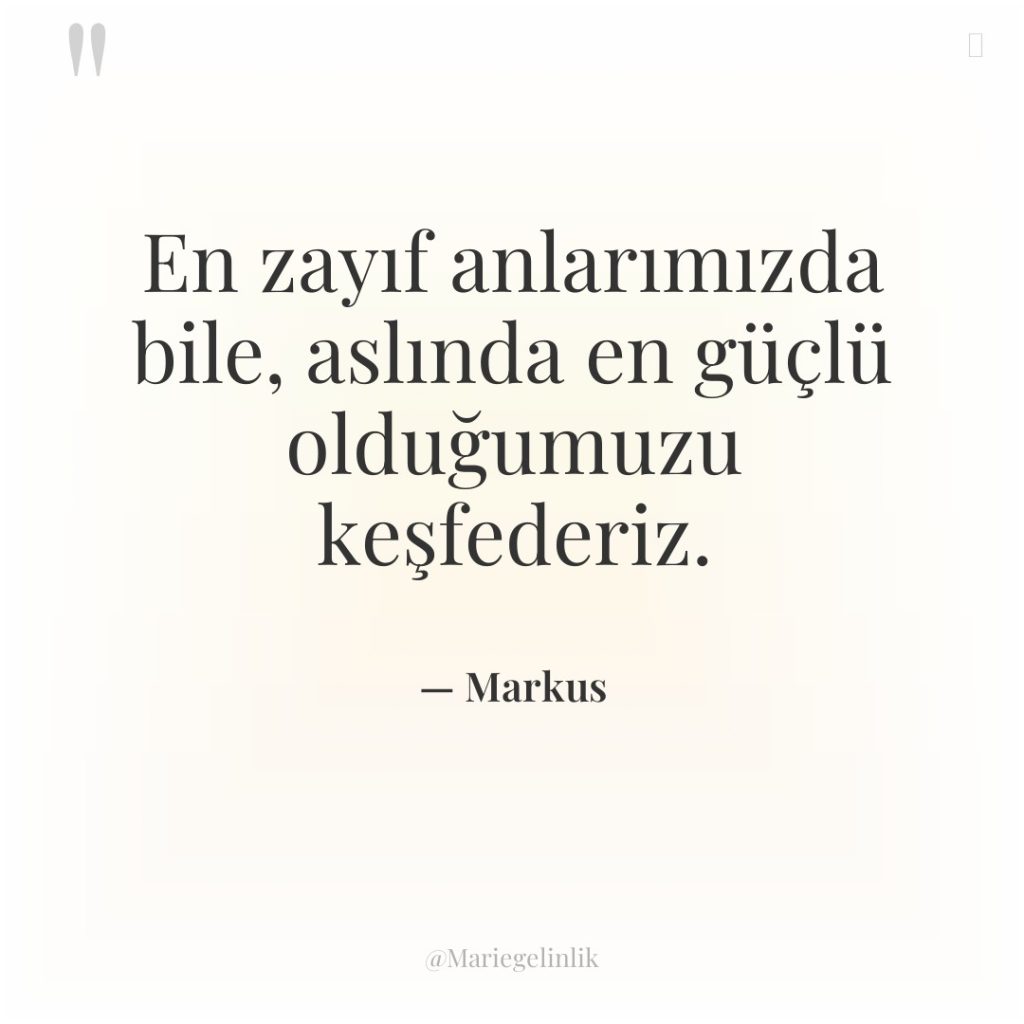 En zayıf anlarımızda bile, aslında en güçlü olduğumuzu keşfederiz.