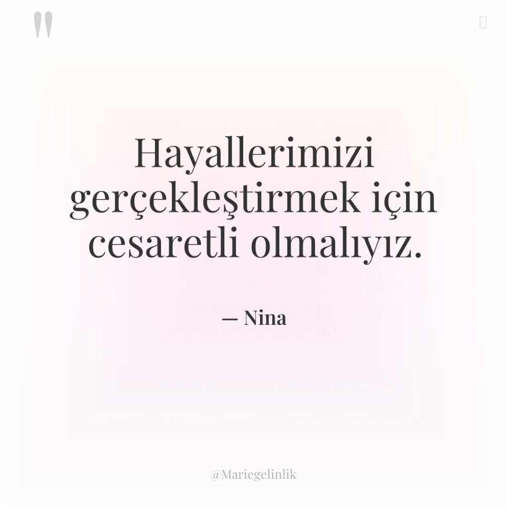 Hayallerimizi gerçekleştirmek için cesaretli olmalıyız.
