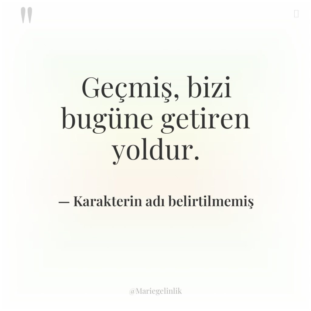 Geçmiş, bizi bugüne getiren yoldur.