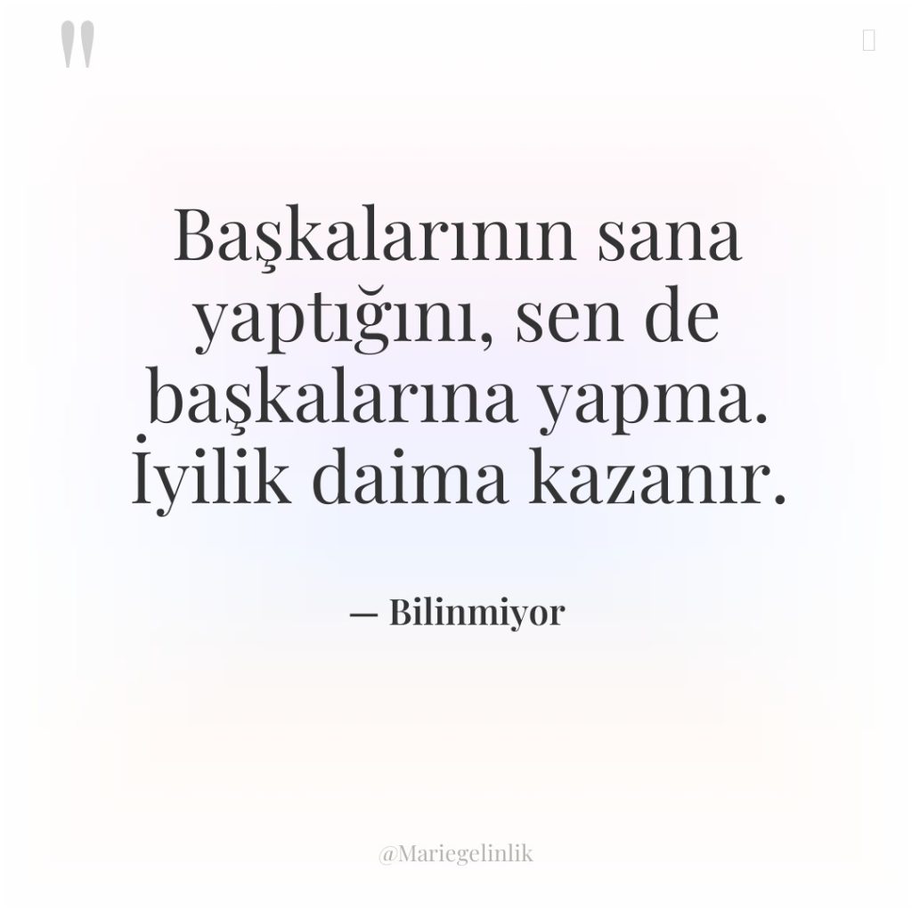 Başkalarının sana yaptığını, sen de başkalarına yapma. İyilik daima kazanır.