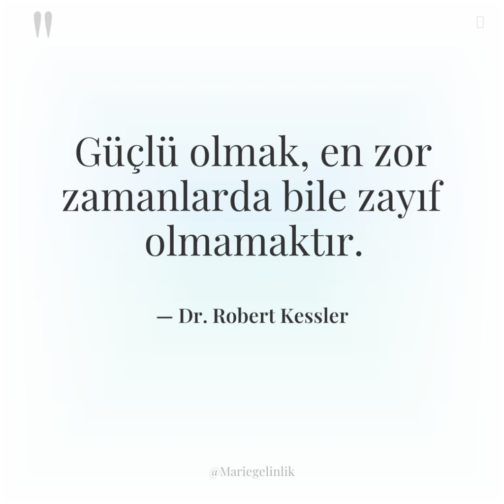 Güçlü olmak, en zor zamanlarda bile zayıf olmamaktır.
