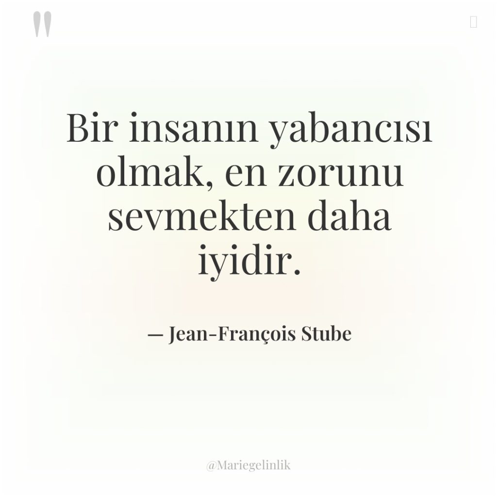 Bir insanın yabancısı olmak, en zorunu sevmekten daha iyidir.