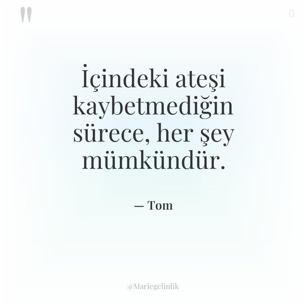 İçindeki ateşi kaybetmediğin sürece, her şey mümkündür.
