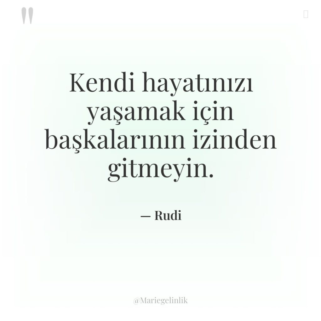 Kendi hayatınızı yaşamak için başkalarının izinden gitmeyin.