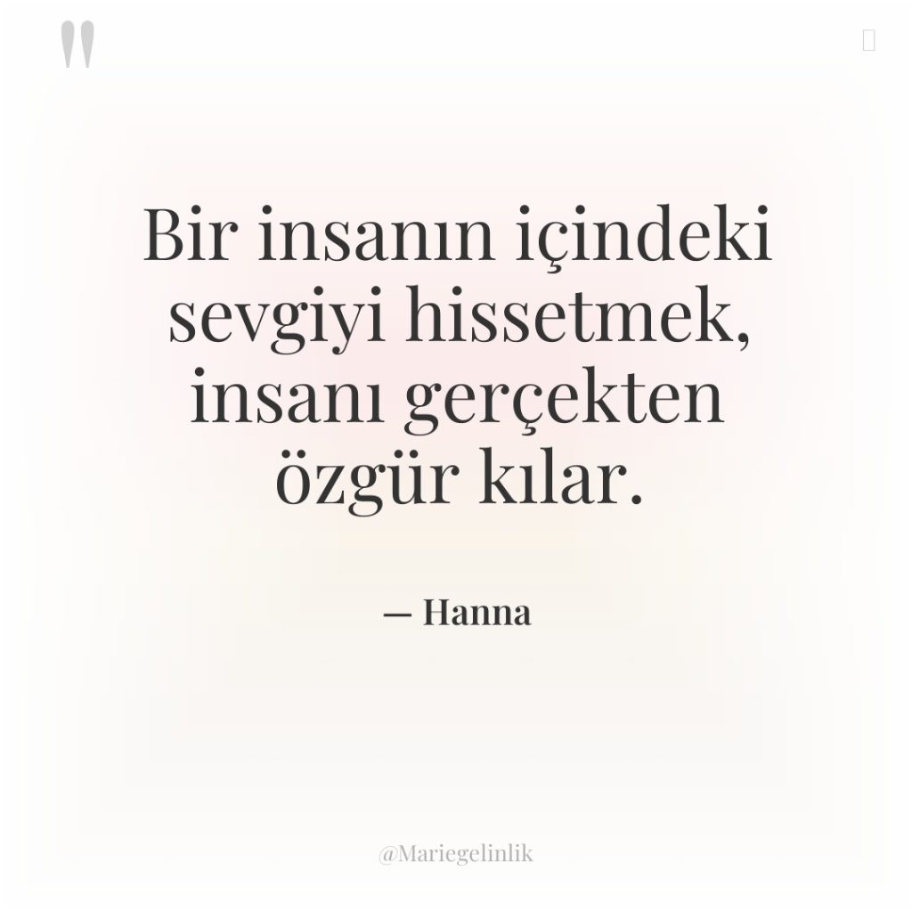 Bir insanın içindeki sevgiyi hissetmek, insanı gerçekten özgür kılar.