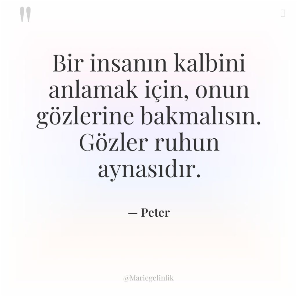 Bir insanın kalbini anlamak için, onun gözlerine bakmalısın. Gözler ruhun…
