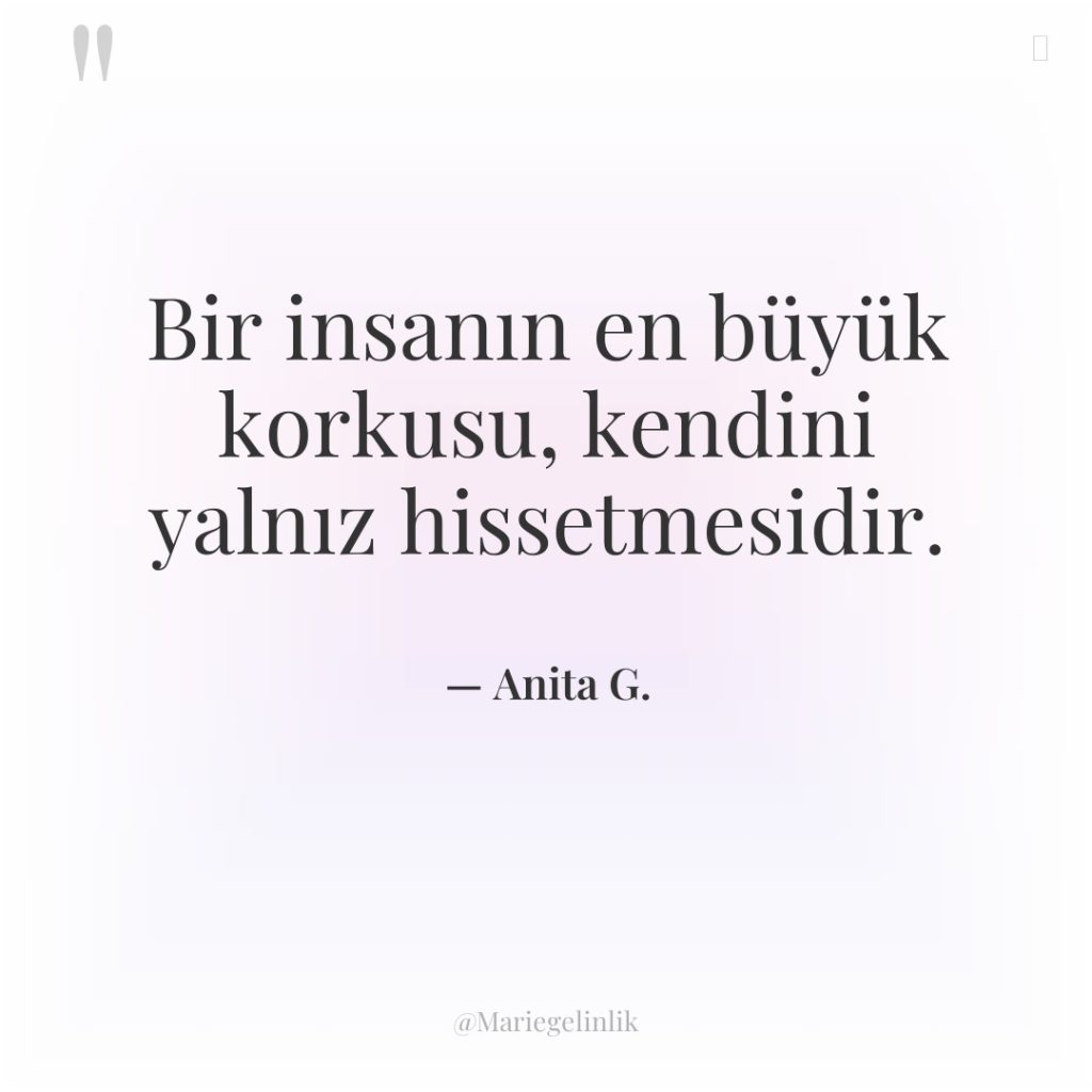 Bir insanın en büyük korkusu, kendini yalnız hissetmesidir.