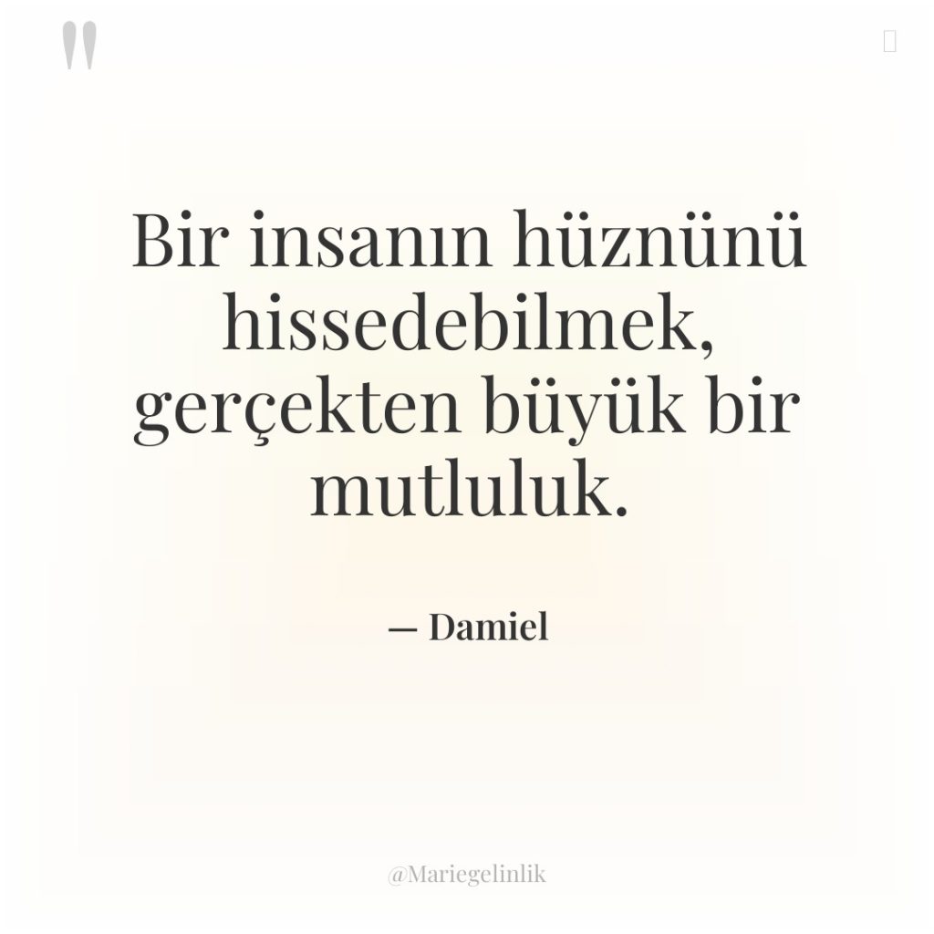 Bir insanın hüznünü hissedebilmek, gerçekten büyük bir mutluluk.
