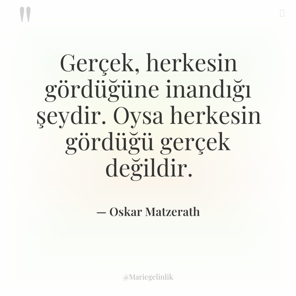 Gerçek, herkesin gördüğüne inandığı şeydir. Oysa herkesin gördüğü gerçek değildir.