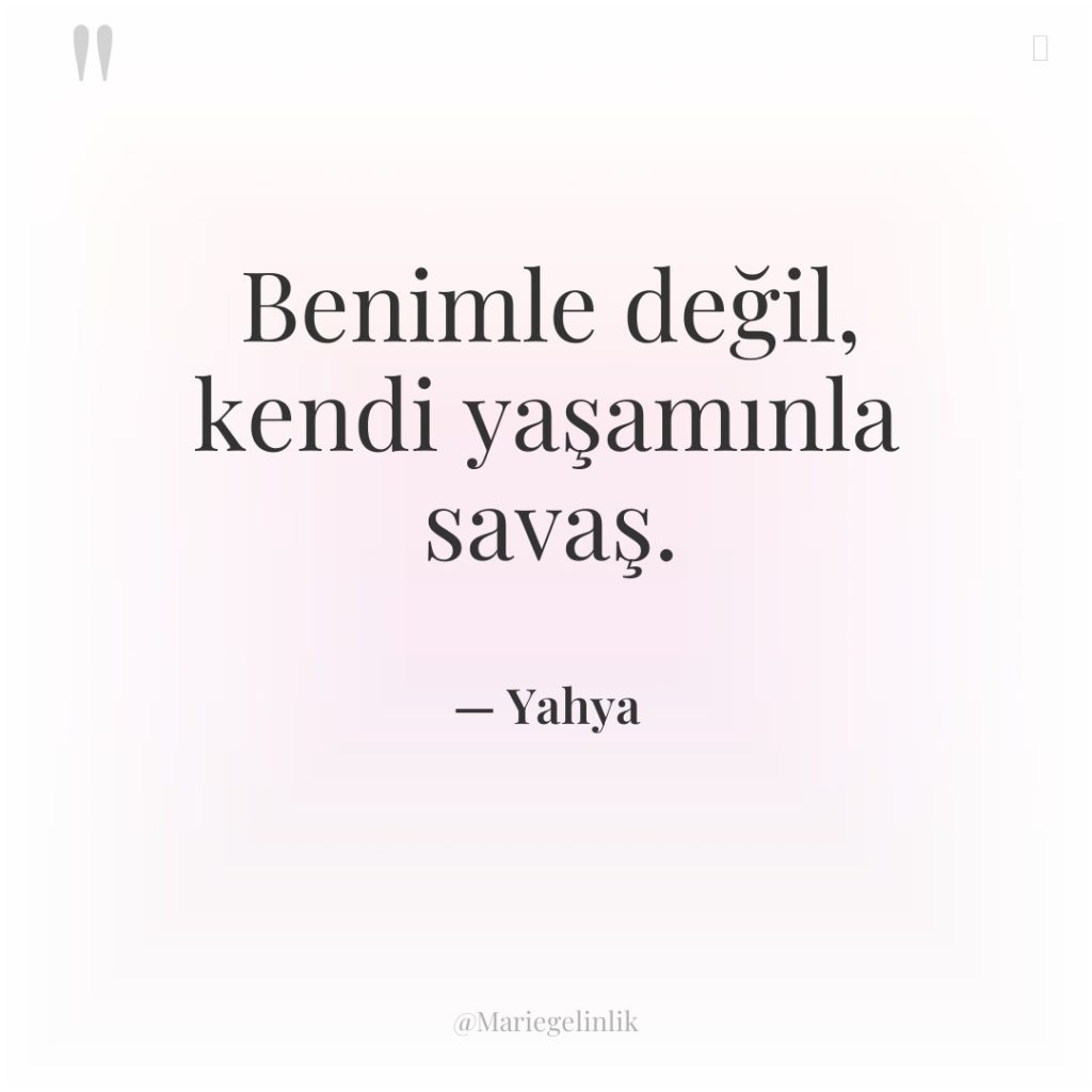Benimle değil, kendi yaşamınla savaş.