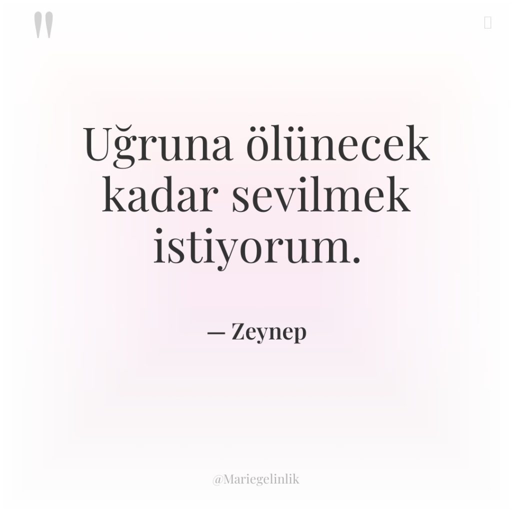 Uğruna ölünecek kadar sevilmek istiyorum.