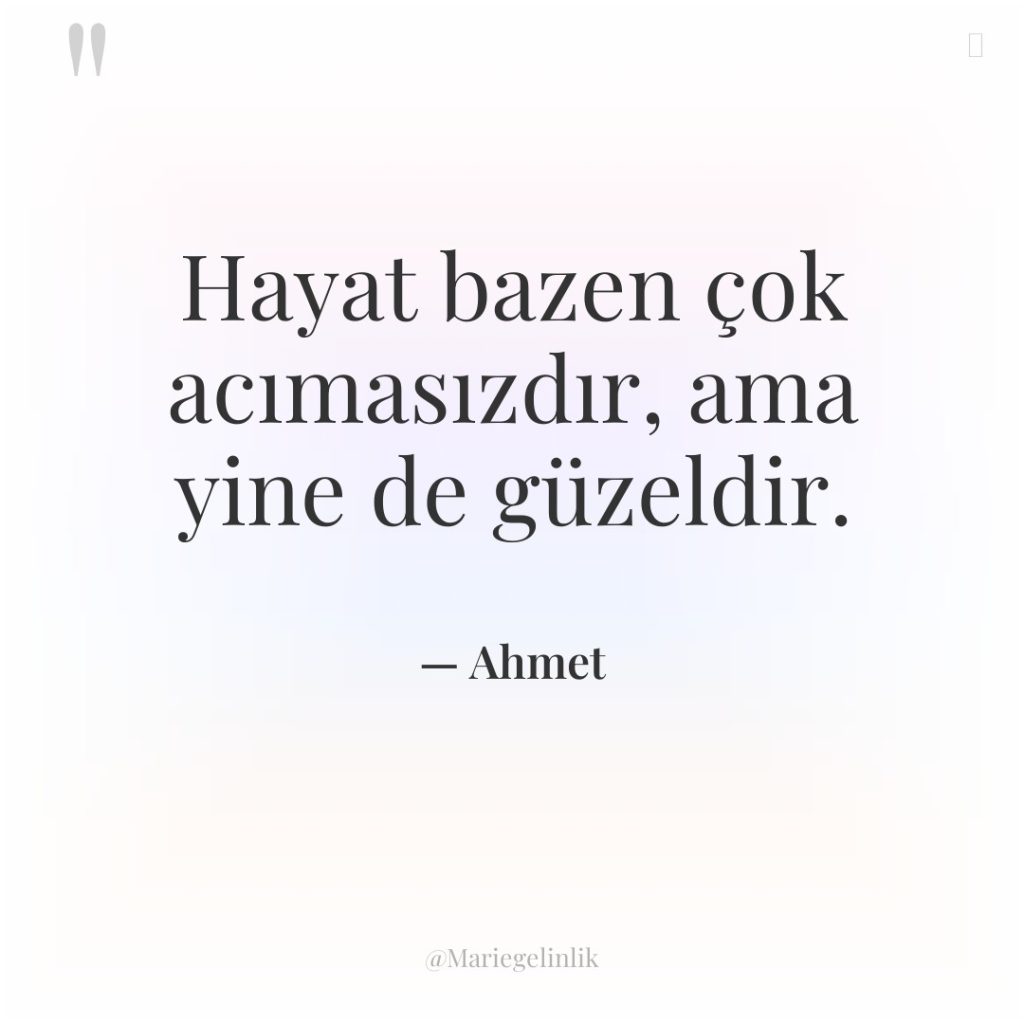 Hayat bazen çok acımasızdır, ama yine de güzeldir.